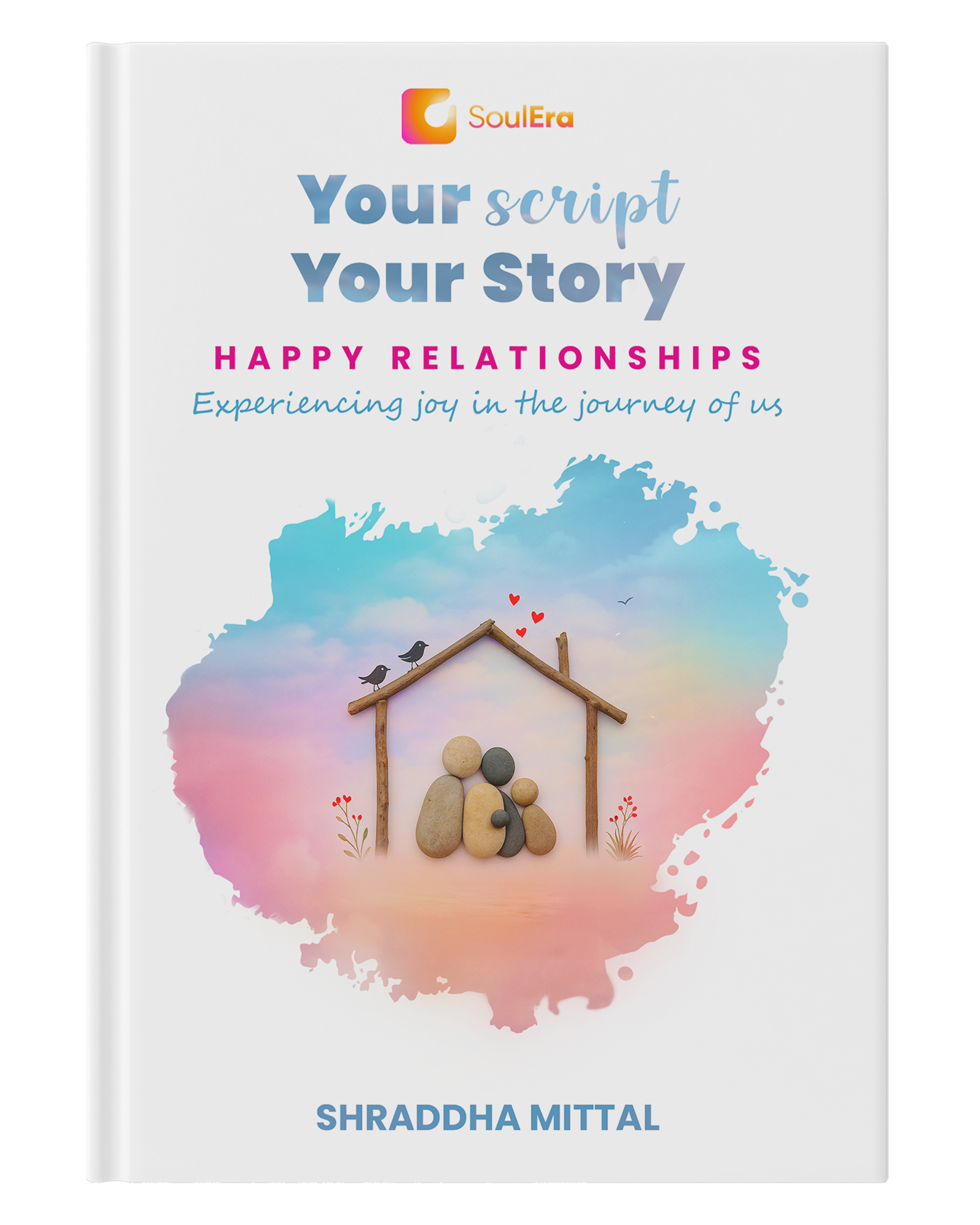 Your Script, Your Story: Happy Relationships | The Secret To Build Lasting Love and Cherish Your Bond | A Self-Help Companion For Connection, Communication & Emotional Intimacy
